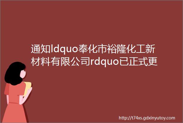 通知ldquo奉化市裕隆化工新材料有限公司rdquo已正式更名为ldquo宁波昊鑫裕隆新材料有限公司rdquo